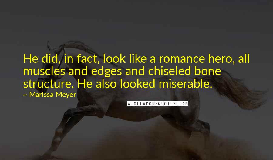 Marissa Meyer Quotes: He did, in fact, look like a romance hero, all muscles and edges and chiseled bone structure. He also looked miserable.