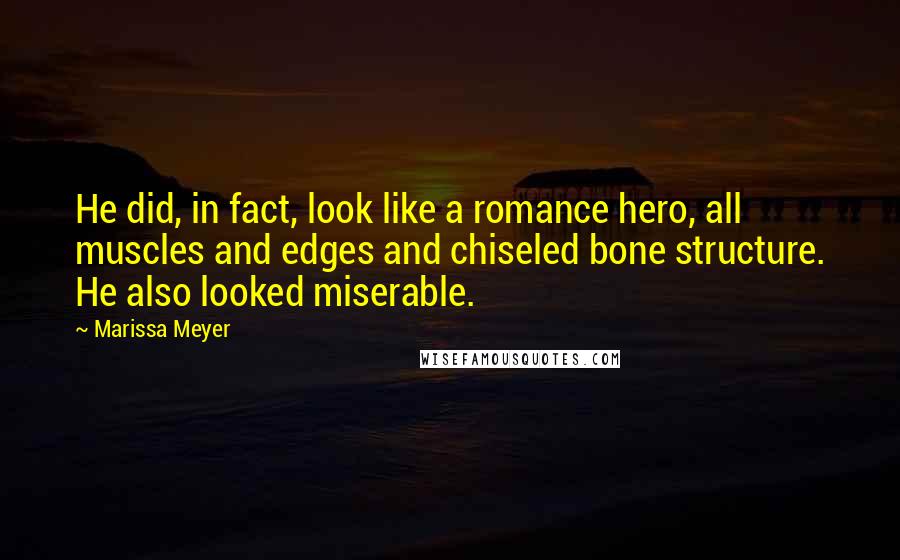 Marissa Meyer Quotes: He did, in fact, look like a romance hero, all muscles and edges and chiseled bone structure. He also looked miserable.