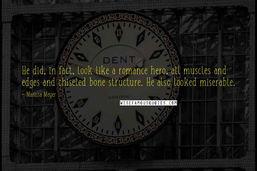 Marissa Meyer Quotes: He did, in fact, look like a romance hero, all muscles and edges and chiseled bone structure. He also looked miserable.