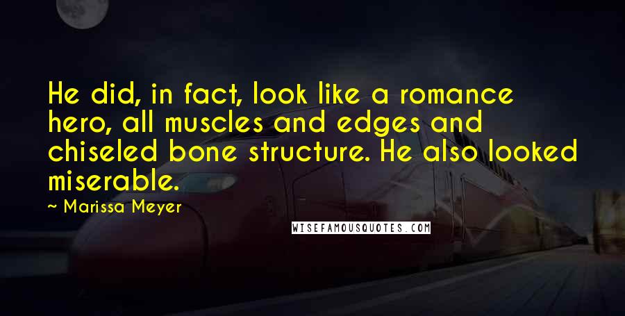 Marissa Meyer Quotes: He did, in fact, look like a romance hero, all muscles and edges and chiseled bone structure. He also looked miserable.