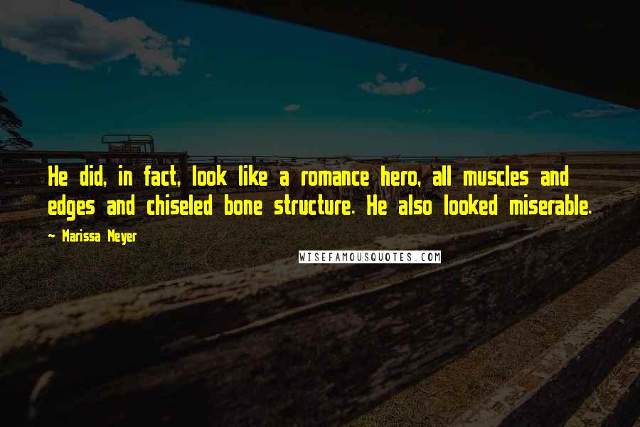 Marissa Meyer Quotes: He did, in fact, look like a romance hero, all muscles and edges and chiseled bone structure. He also looked miserable.