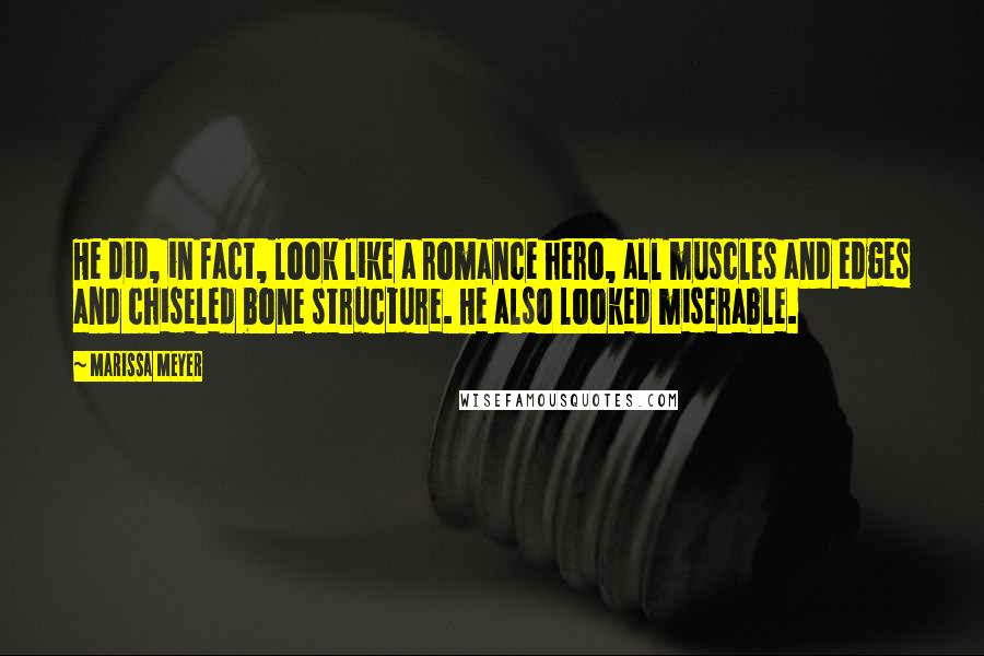 Marissa Meyer Quotes: He did, in fact, look like a romance hero, all muscles and edges and chiseled bone structure. He also looked miserable.