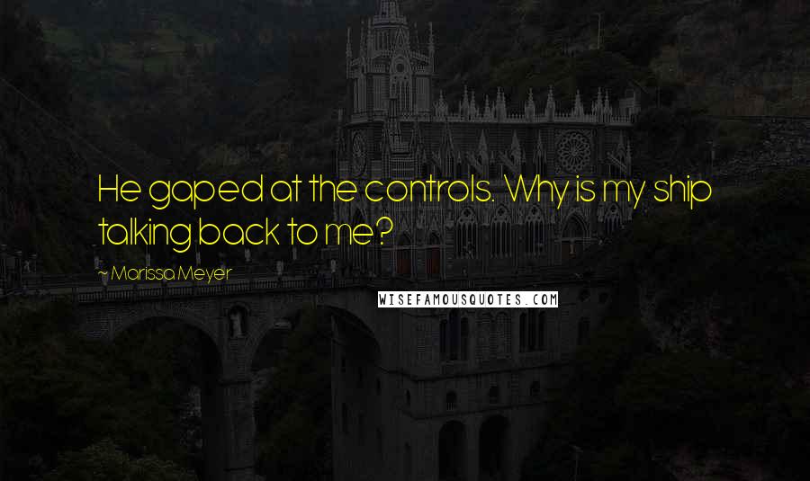 Marissa Meyer Quotes: He gaped at the controls. Why is my ship talking back to me?