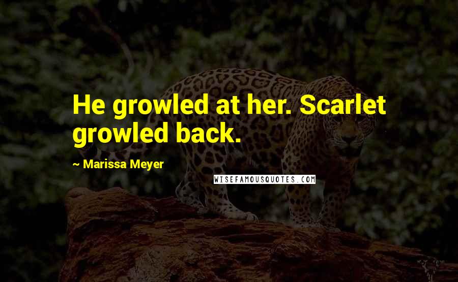 Marissa Meyer Quotes: He growled at her. Scarlet growled back.