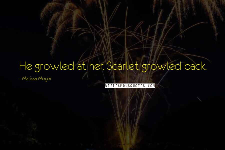 Marissa Meyer Quotes: He growled at her. Scarlet growled back.