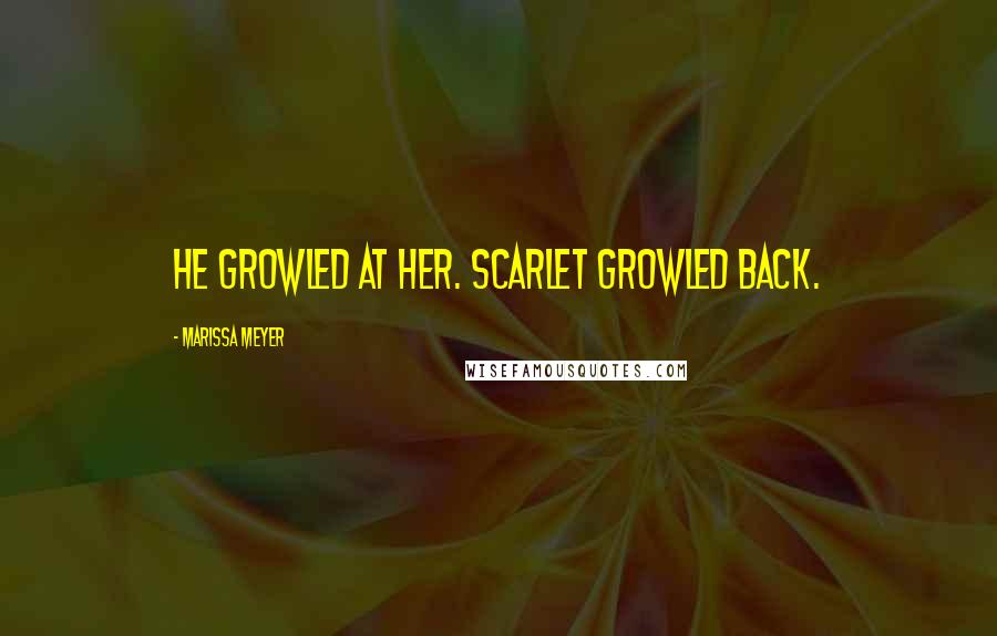 Marissa Meyer Quotes: He growled at her. Scarlet growled back.