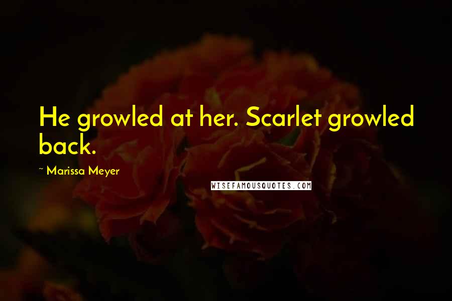 Marissa Meyer Quotes: He growled at her. Scarlet growled back.