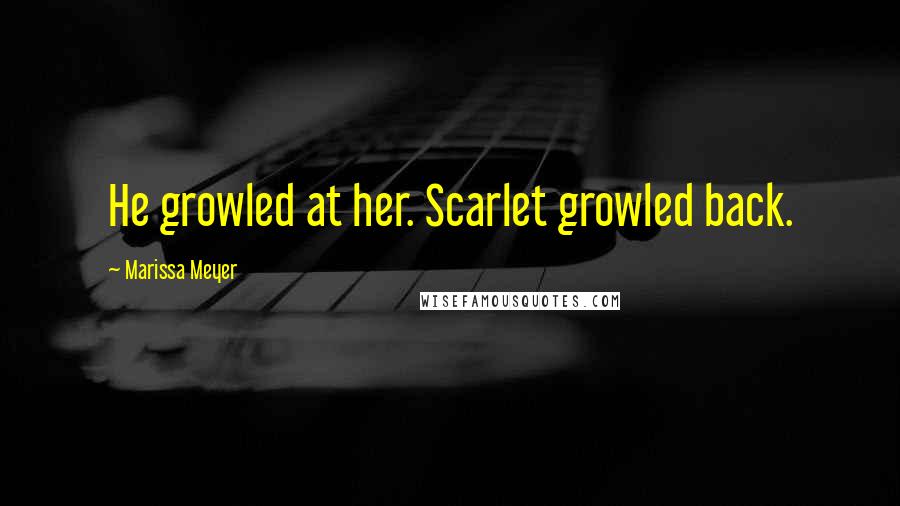 Marissa Meyer Quotes: He growled at her. Scarlet growled back.