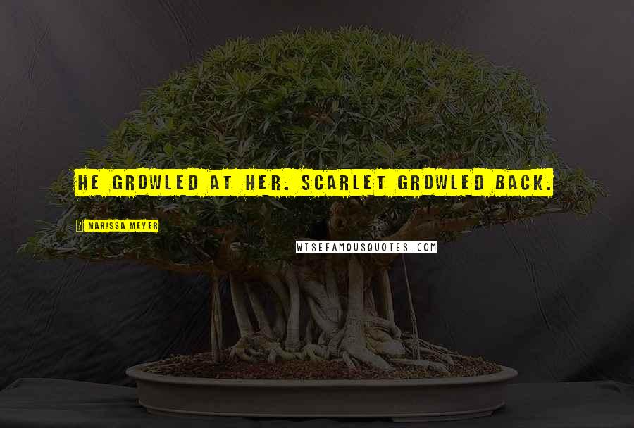 Marissa Meyer Quotes: He growled at her. Scarlet growled back.