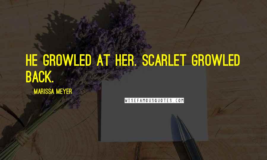 Marissa Meyer Quotes: He growled at her. Scarlet growled back.