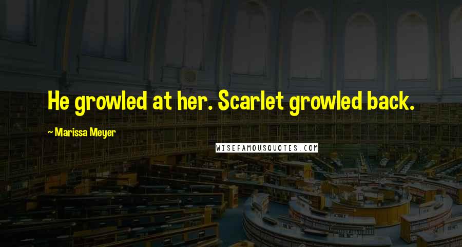 Marissa Meyer Quotes: He growled at her. Scarlet growled back.