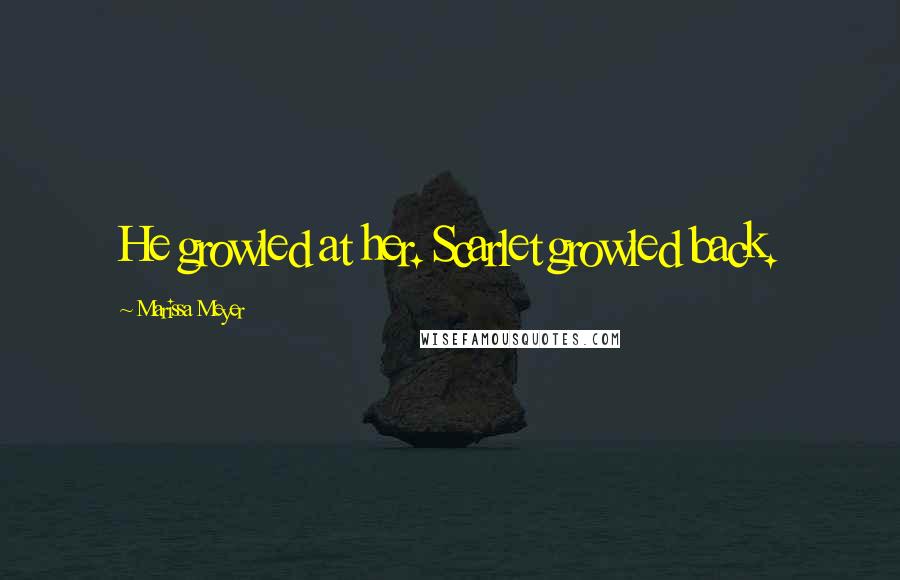 Marissa Meyer Quotes: He growled at her. Scarlet growled back.