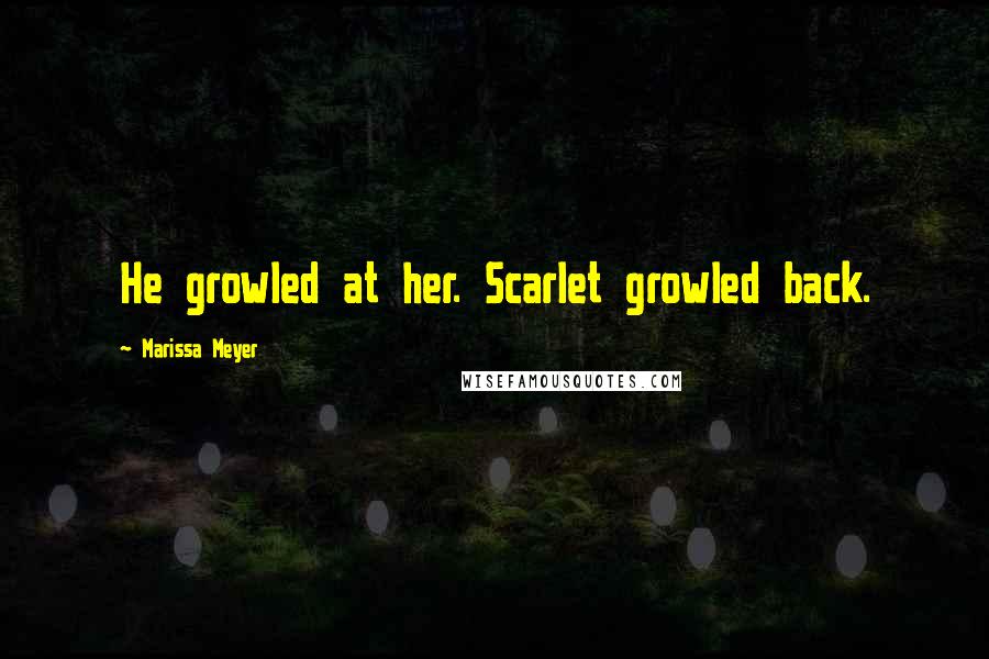 Marissa Meyer Quotes: He growled at her. Scarlet growled back.