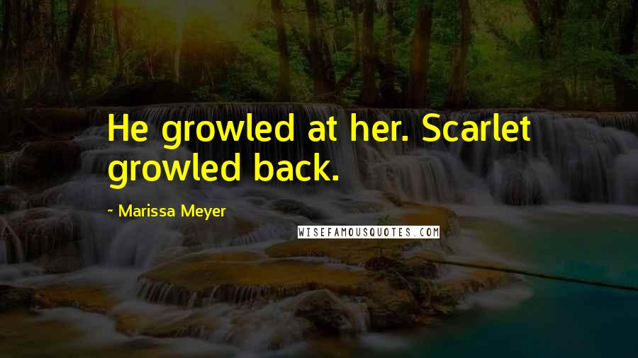 Marissa Meyer Quotes: He growled at her. Scarlet growled back.
