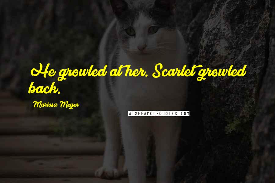 Marissa Meyer Quotes: He growled at her. Scarlet growled back.