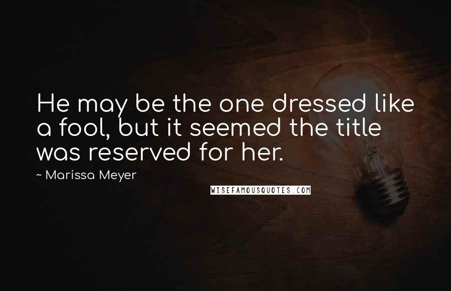 Marissa Meyer Quotes: He may be the one dressed like a fool, but it seemed the title was reserved for her.