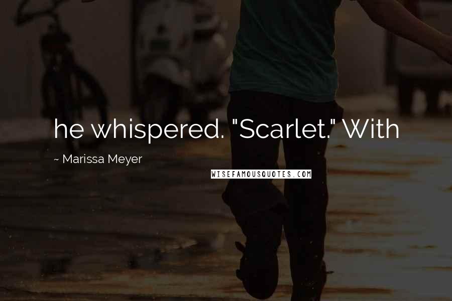 Marissa Meyer Quotes: he whispered. "Scarlet." With