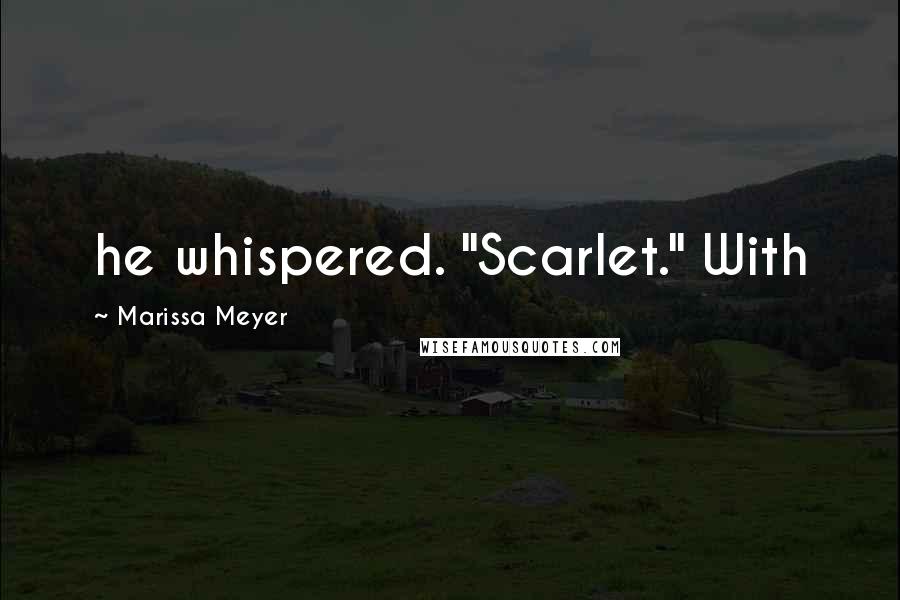 Marissa Meyer Quotes: he whispered. "Scarlet." With