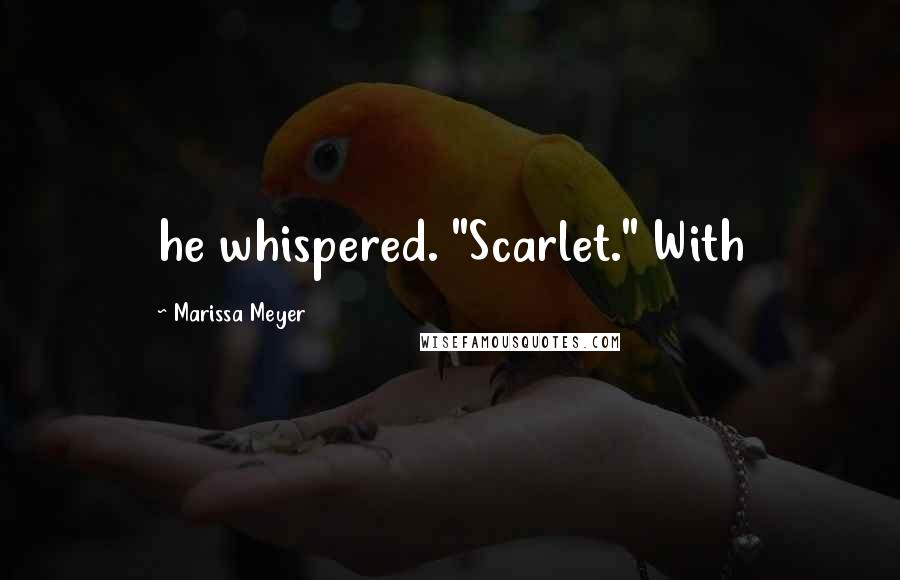 Marissa Meyer Quotes: he whispered. "Scarlet." With