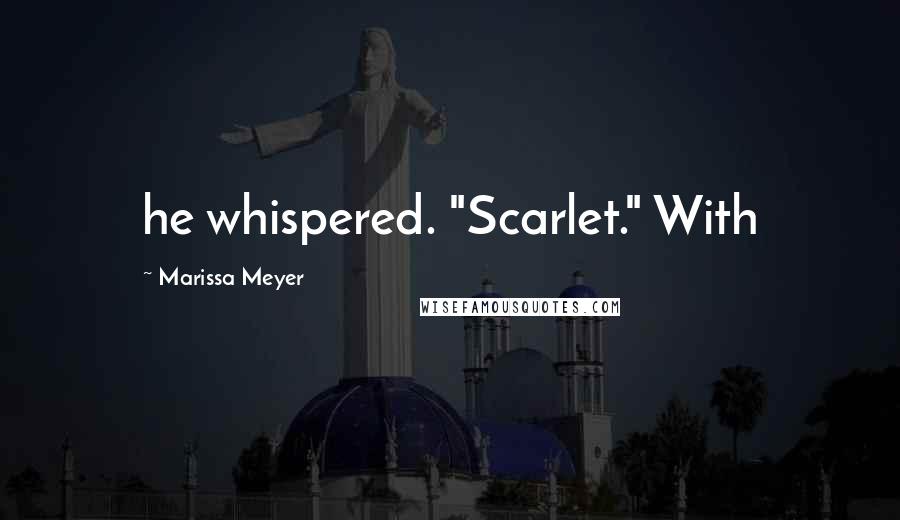 Marissa Meyer Quotes: he whispered. "Scarlet." With