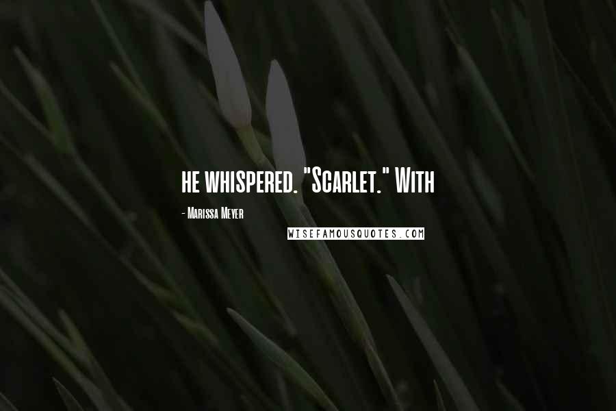 Marissa Meyer Quotes: he whispered. "Scarlet." With