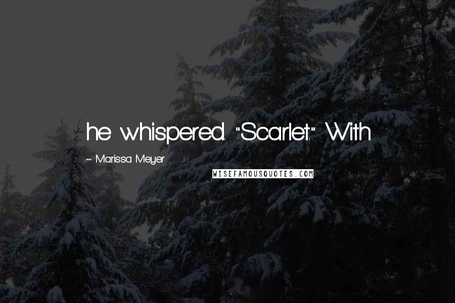 Marissa Meyer Quotes: he whispered. "Scarlet." With