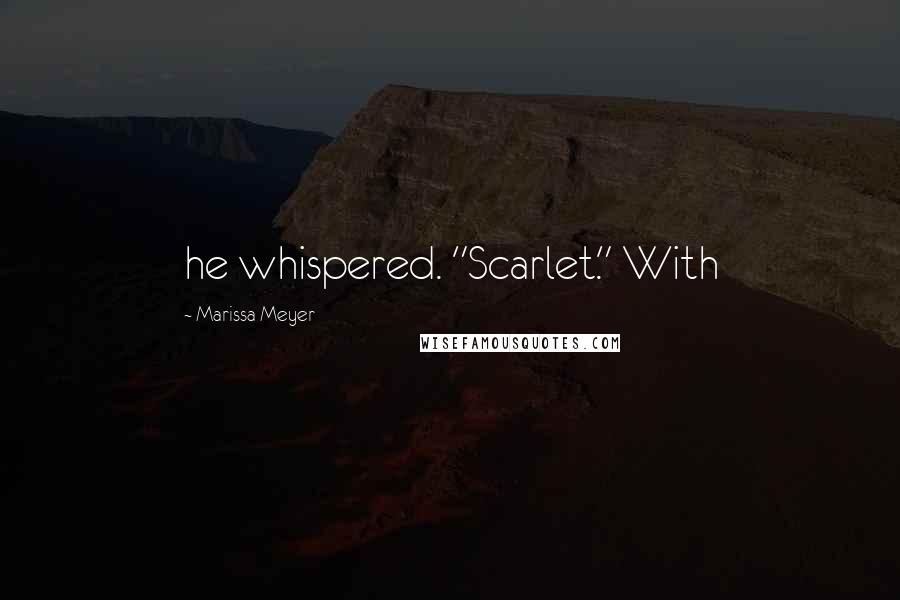 Marissa Meyer Quotes: he whispered. "Scarlet." With