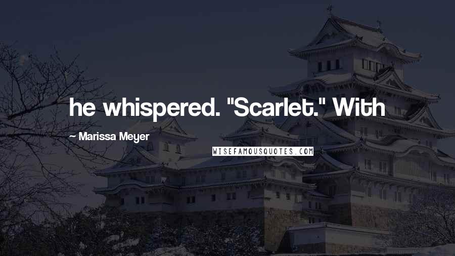 Marissa Meyer Quotes: he whispered. "Scarlet." With