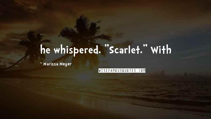 Marissa Meyer Quotes: he whispered. "Scarlet." With