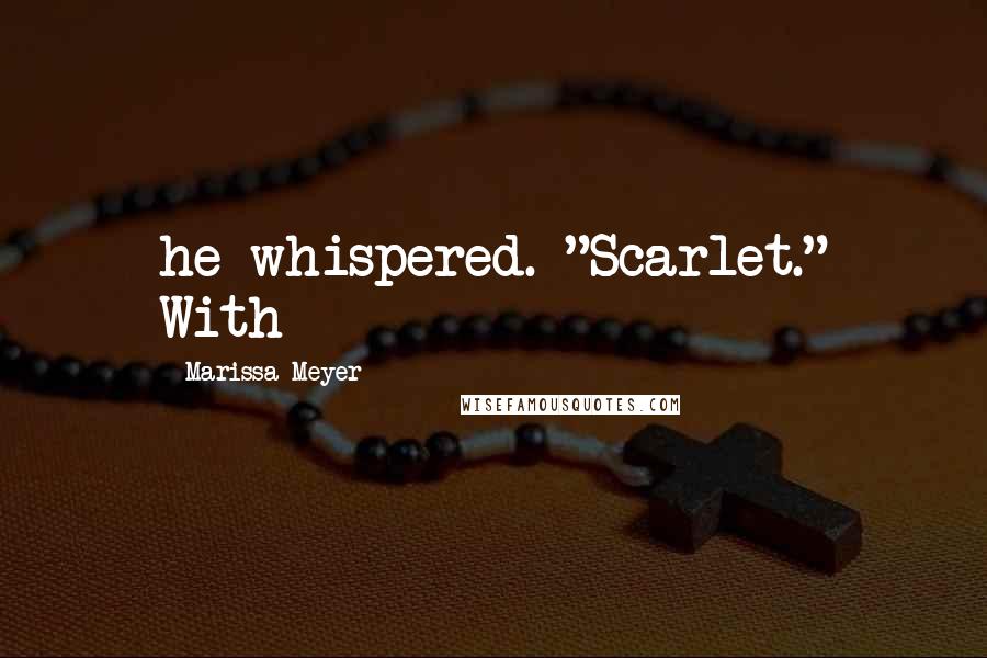 Marissa Meyer Quotes: he whispered. "Scarlet." With
