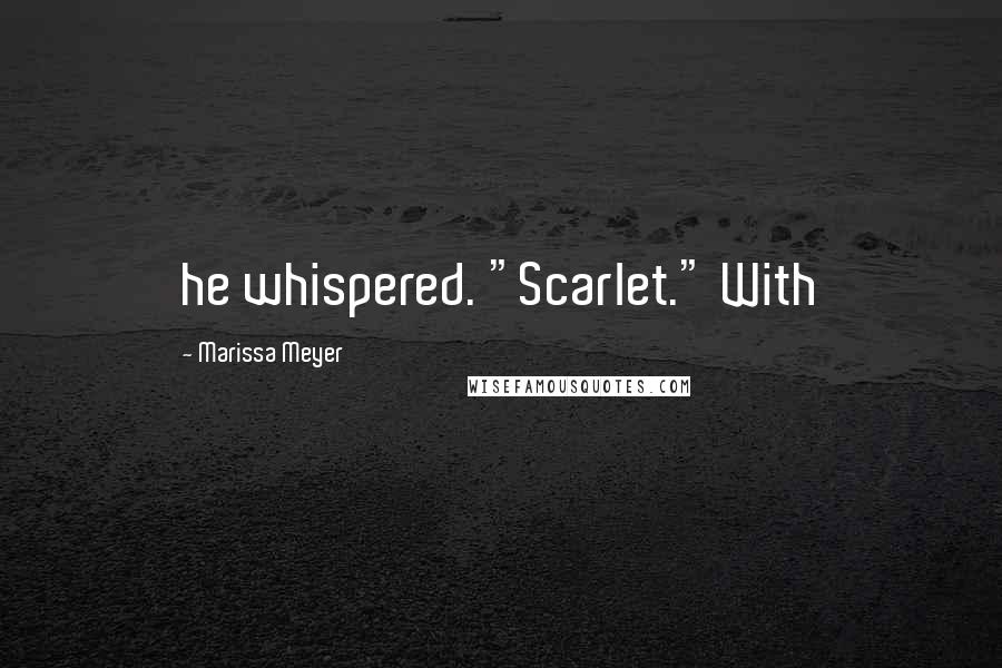 Marissa Meyer Quotes: he whispered. "Scarlet." With