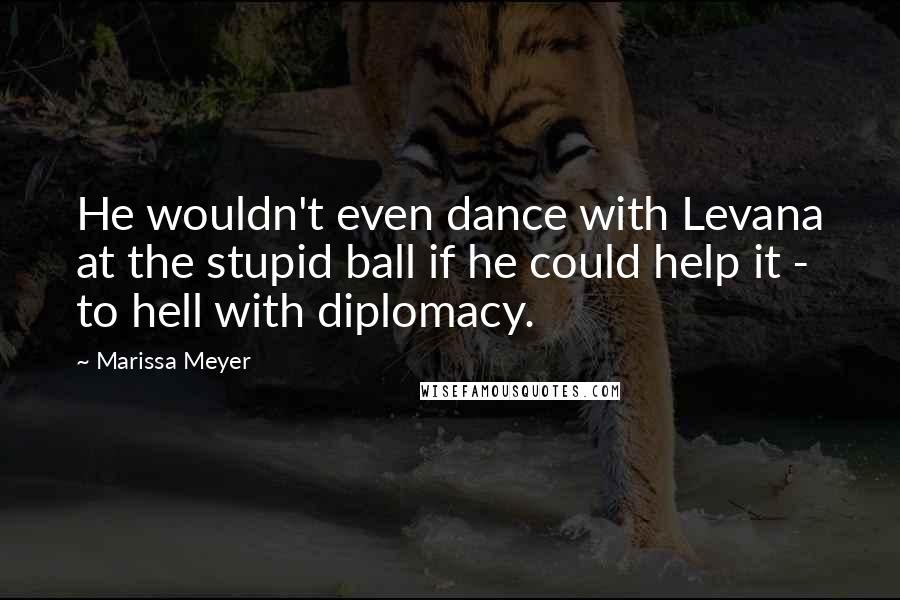 Marissa Meyer Quotes: He wouldn't even dance with Levana at the stupid ball if he could help it - to hell with diplomacy.