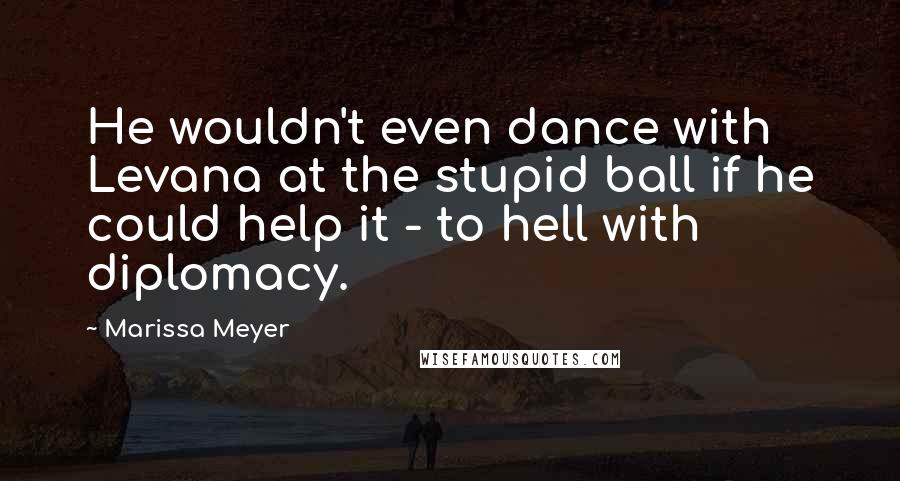 Marissa Meyer Quotes: He wouldn't even dance with Levana at the stupid ball if he could help it - to hell with diplomacy.