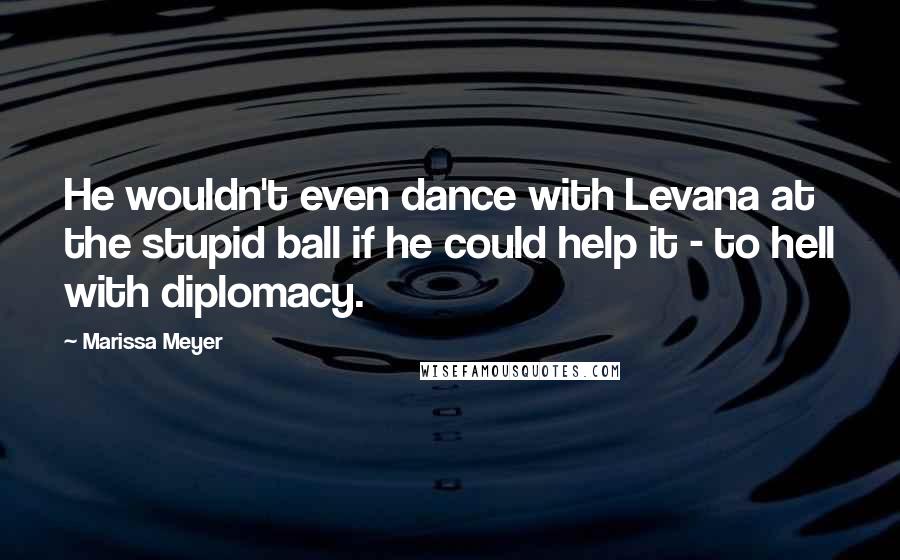 Marissa Meyer Quotes: He wouldn't even dance with Levana at the stupid ball if he could help it - to hell with diplomacy.