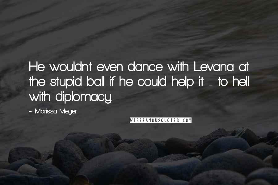 Marissa Meyer Quotes: He wouldn't even dance with Levana at the stupid ball if he could help it - to hell with diplomacy.