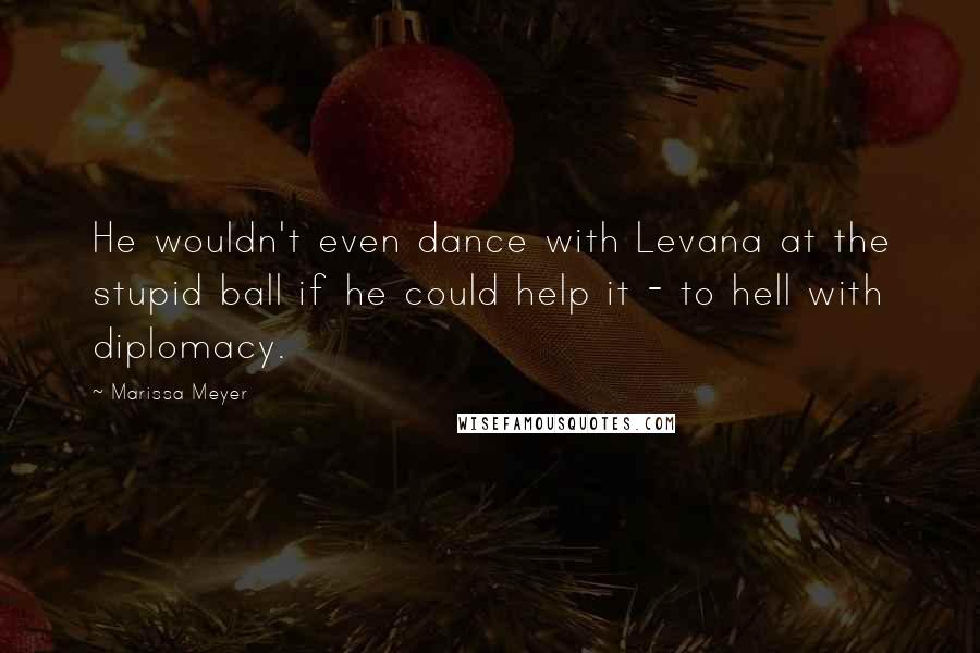 Marissa Meyer Quotes: He wouldn't even dance with Levana at the stupid ball if he could help it - to hell with diplomacy.