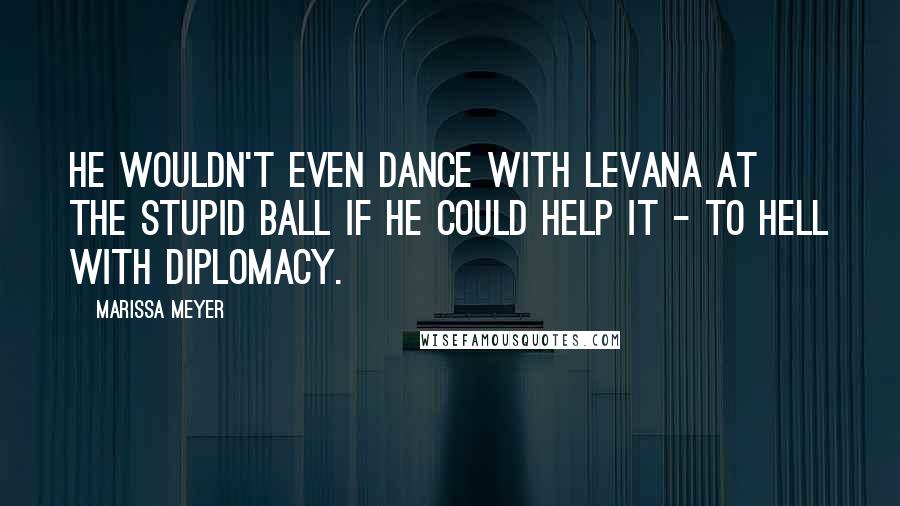 Marissa Meyer Quotes: He wouldn't even dance with Levana at the stupid ball if he could help it - to hell with diplomacy.