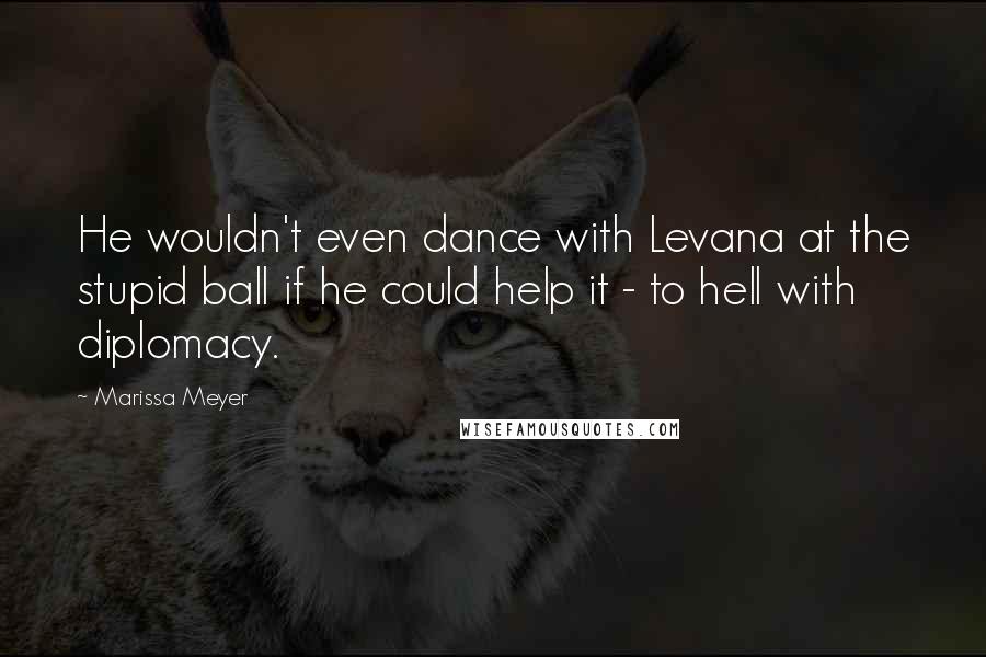 Marissa Meyer Quotes: He wouldn't even dance with Levana at the stupid ball if he could help it - to hell with diplomacy.