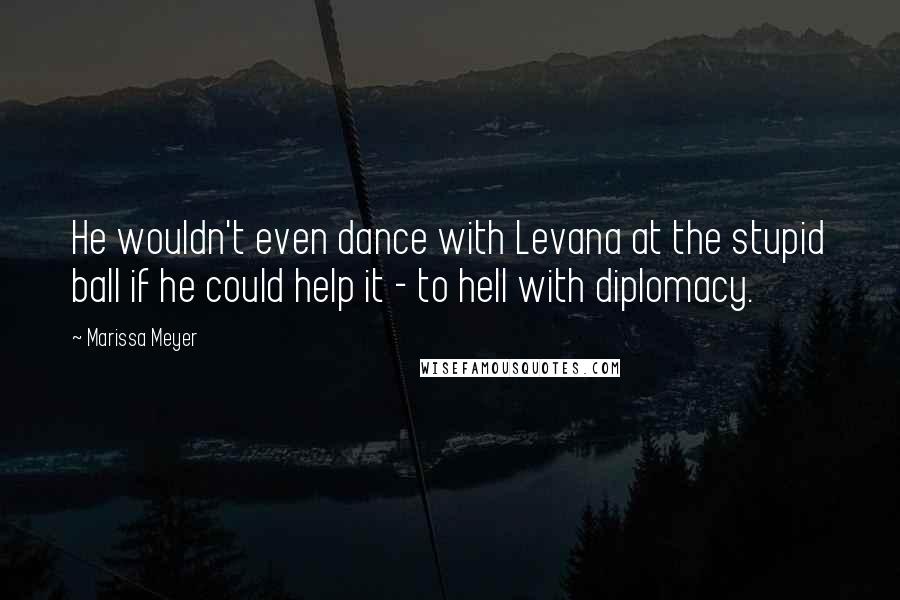 Marissa Meyer Quotes: He wouldn't even dance with Levana at the stupid ball if he could help it - to hell with diplomacy.