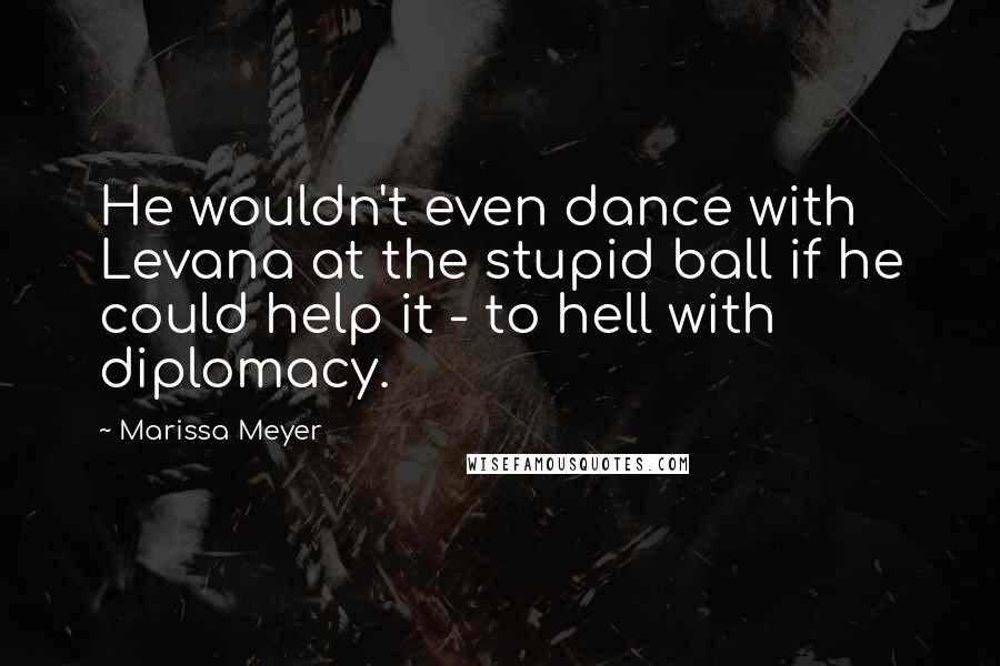 Marissa Meyer Quotes: He wouldn't even dance with Levana at the stupid ball if he could help it - to hell with diplomacy.