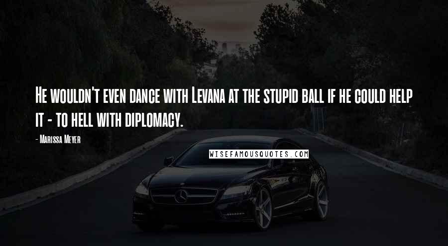 Marissa Meyer Quotes: He wouldn't even dance with Levana at the stupid ball if he could help it - to hell with diplomacy.