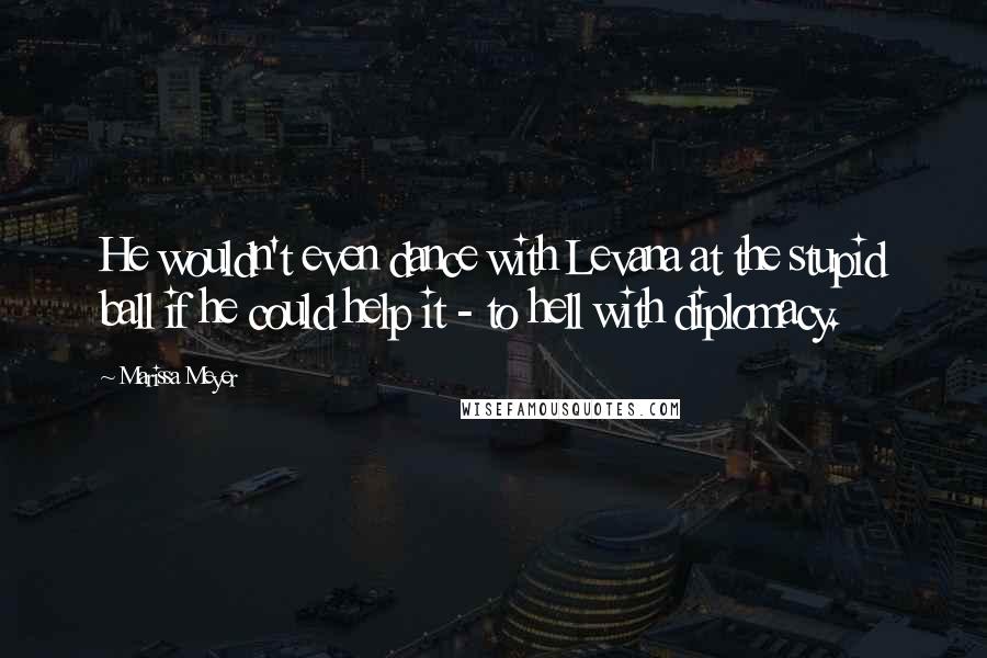 Marissa Meyer Quotes: He wouldn't even dance with Levana at the stupid ball if he could help it - to hell with diplomacy.