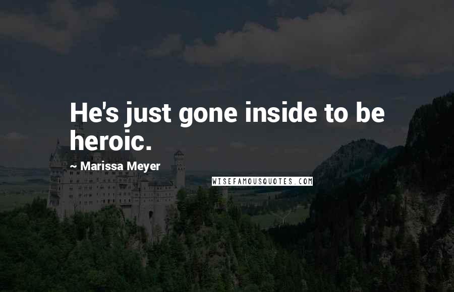 Marissa Meyer Quotes: He's just gone inside to be heroic.