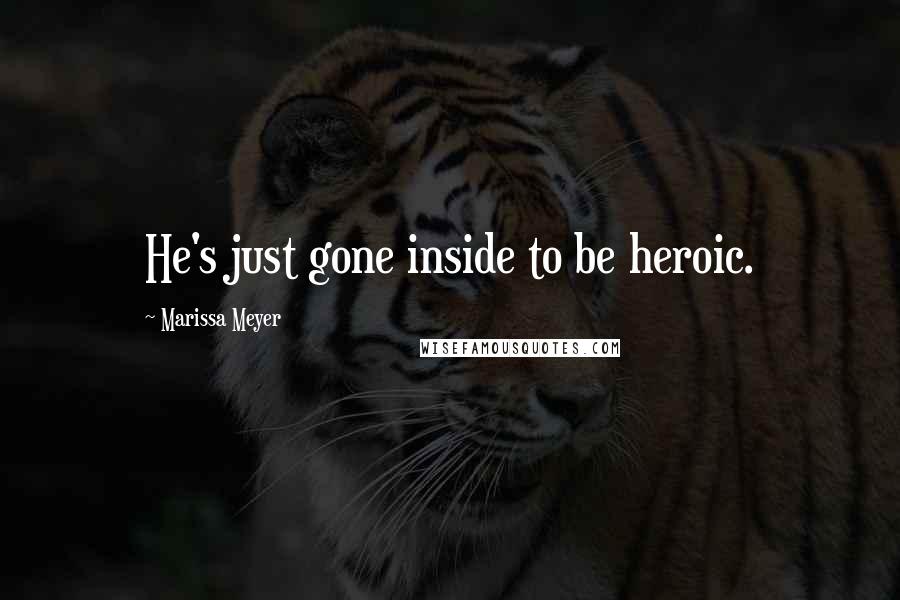 Marissa Meyer Quotes: He's just gone inside to be heroic.