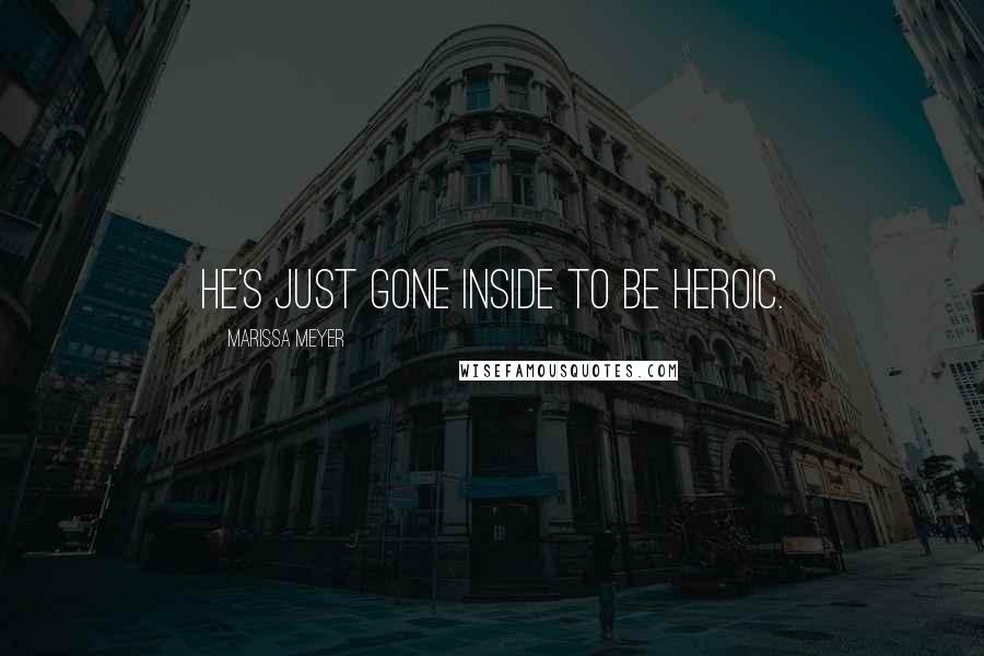 Marissa Meyer Quotes: He's just gone inside to be heroic.