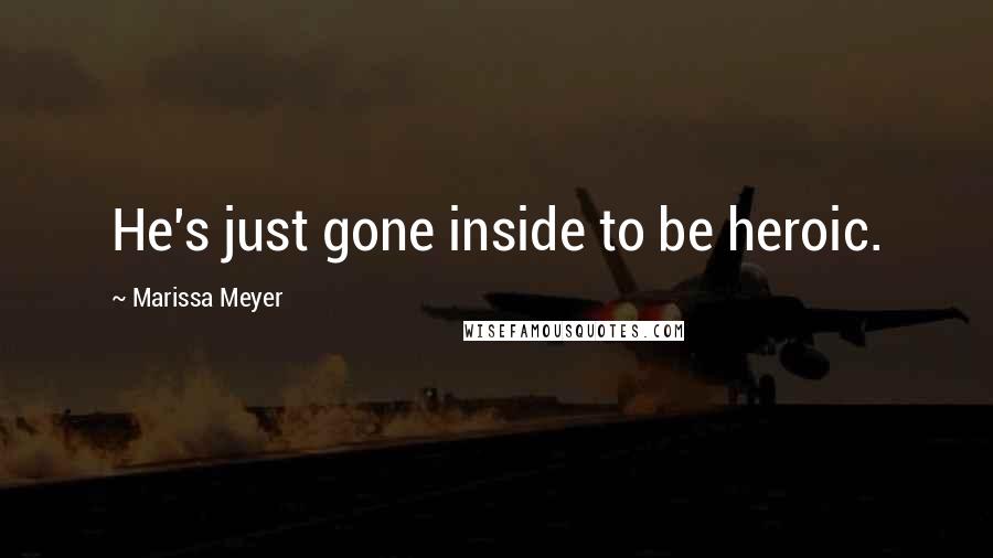 Marissa Meyer Quotes: He's just gone inside to be heroic.