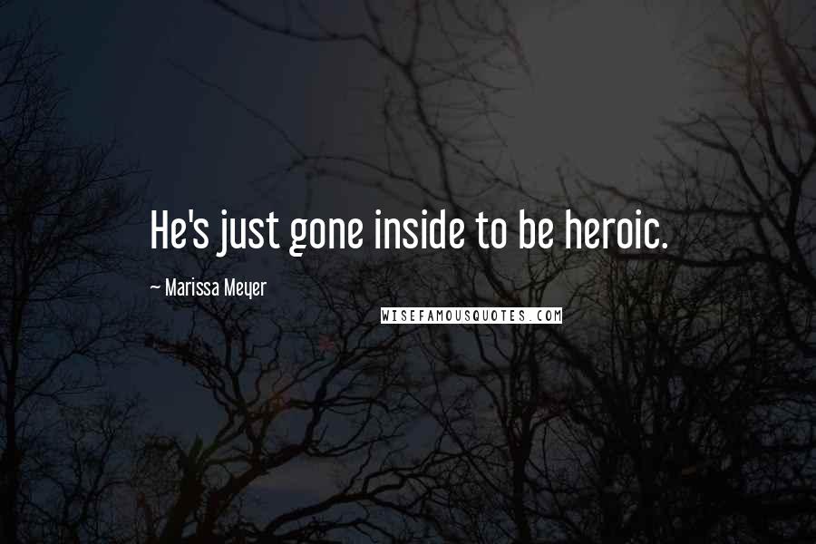 Marissa Meyer Quotes: He's just gone inside to be heroic.