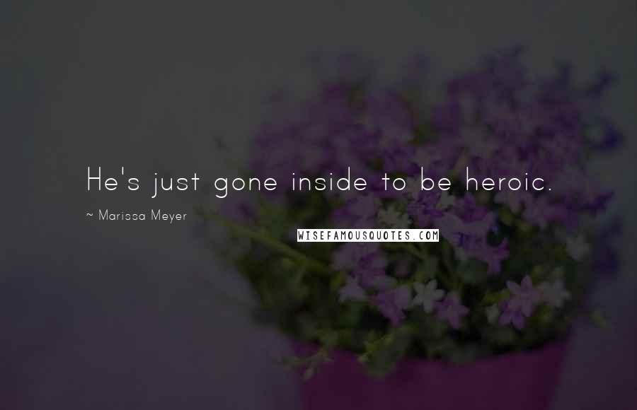 Marissa Meyer Quotes: He's just gone inside to be heroic.