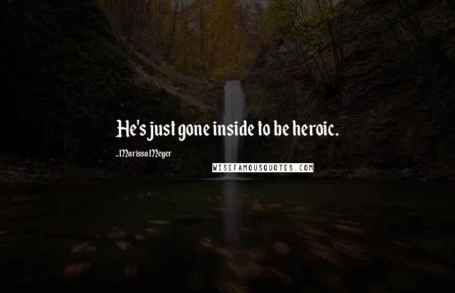 Marissa Meyer Quotes: He's just gone inside to be heroic.