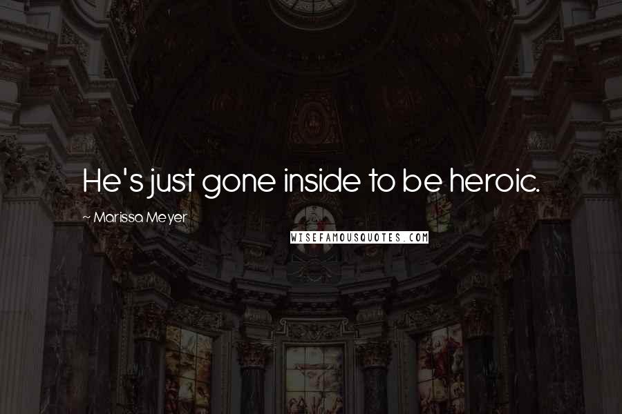 Marissa Meyer Quotes: He's just gone inside to be heroic.